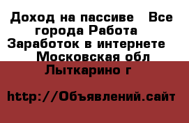 Доход на пассиве - Все города Работа » Заработок в интернете   . Московская обл.,Лыткарино г.